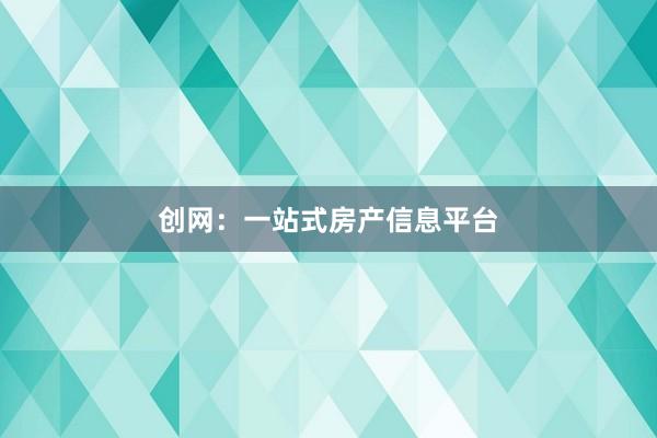 創(chuàng)網(wǎng)：一站式房產(chǎn)信息平臺(tái)
