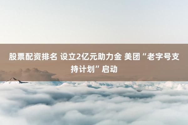 股票配資排名 設(shè)立2億元助力金 美團“老字號支持計劃”啟動
