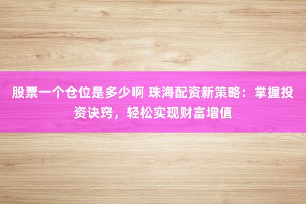 股票一個倉位是多少啊 珠海配資新策略：掌握投資訣竅，輕松實現(xiàn)財富增值