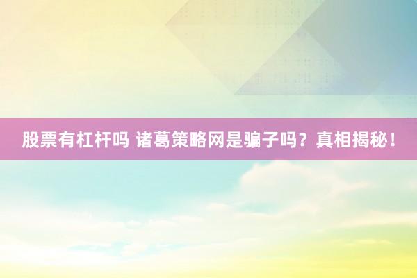 股票有杠桿嗎 諸葛策略網(wǎng)是騙子嗎？真相揭秘！