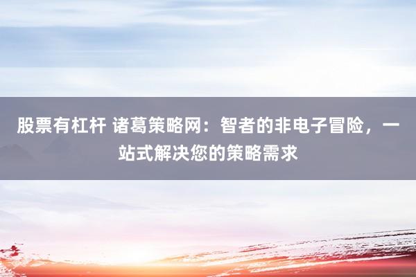 股票有杠桿 諸葛策略網(wǎng)：智者的非電子冒險，一站式解決您的策略需求
