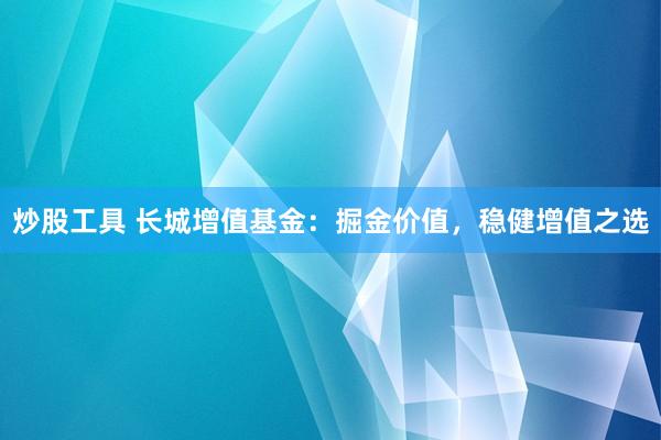 炒股工具 長城增值基金：掘金價值，穩(wěn)健增值之選