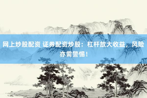 網(wǎng)上炒股配資 證券配資炒股：杠桿放大收益，風(fēng)險(xiǎn)亦需警惕！