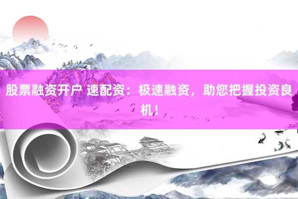 股票融資開戶 速配資：極速融資，助您把握投資良機(jī)！