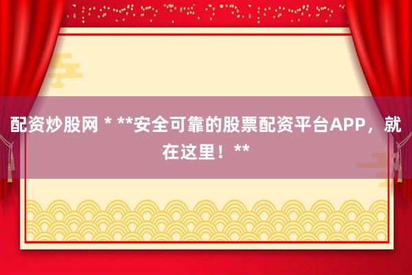 配資炒股網(wǎng) * **安全可靠的股票配資平臺APP，就在這里！**