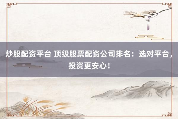 炒股配資平臺 頂級股票配資公司排名：選對平臺，投資更安心！