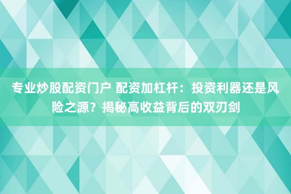 專業(yè)炒股配資門戶 配資加杠桿：投資利器還是風險之源？揭秘高收益背后的雙刃劍