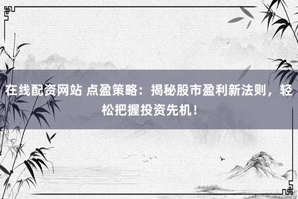 在線配資網(wǎng)站 點(diǎn)盈策略：揭秘股市盈利新法則，輕松把握投資先機(jī)！