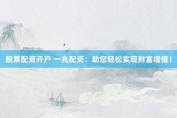 股票配資開戶 一兆配資：助您輕松實現(xiàn)財富增值！