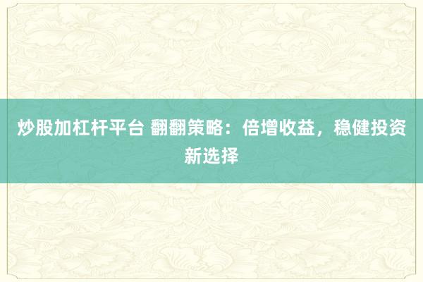 炒股加杠桿平臺 翻翻策略：倍增收益，穩(wěn)健投資新選擇