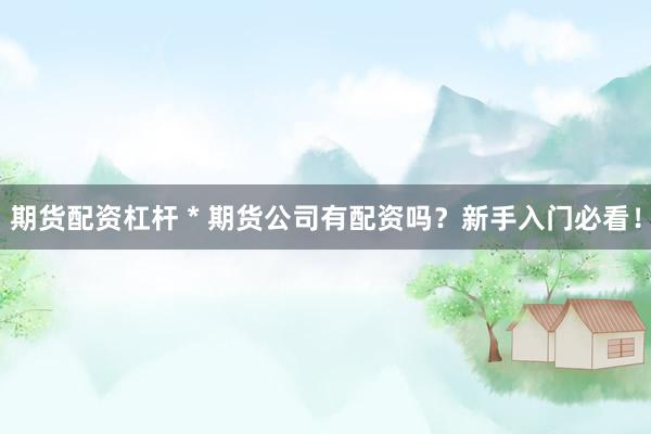 期貨配資杠桿 * 期貨公司有配資嗎？新手入門必看！