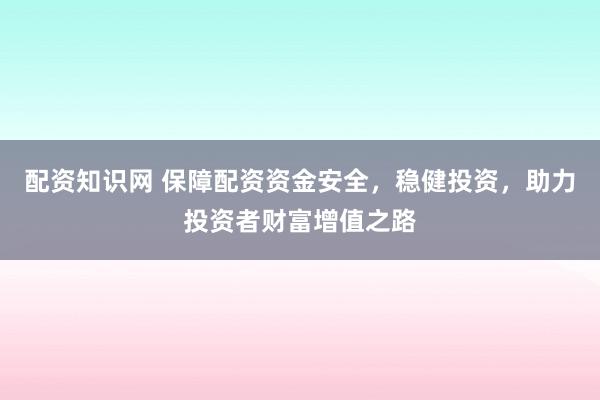 配資知識網(wǎng) 保障配資資金安全，穩(wěn)健投資，助力投資者財富增值之路