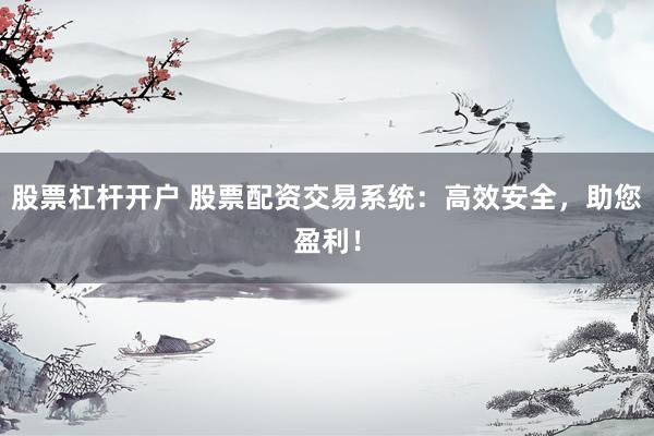 股票杠桿開戶 股票配資交易系統(tǒng)：高效安全，助您盈利！
