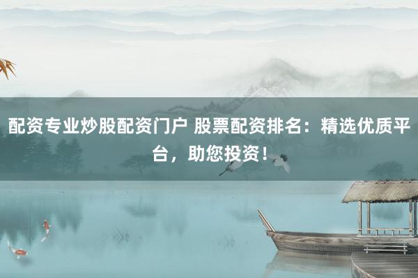 配資專業(yè)炒股配資門戶 股票配資排名：精選優(yōu)質(zhì)平臺，助您投資！