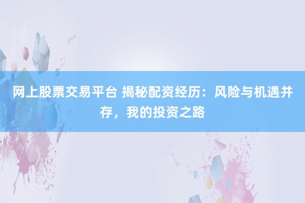 網(wǎng)上股票交易平臺 揭秘配資經(jīng)歷：風險與機遇并存，我的投資之路