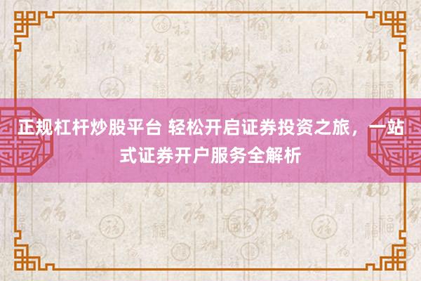正規(guī)杠桿炒股平臺 輕松開啟證券投資之旅，一站式證券開戶服務全解析