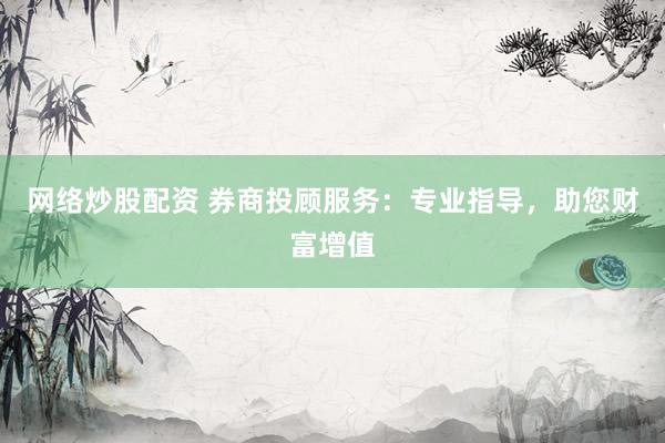 網(wǎng)絡(luò)炒股配資 券商投顧服務(wù)：專業(yè)指導(dǎo)，助您財(cái)富增值