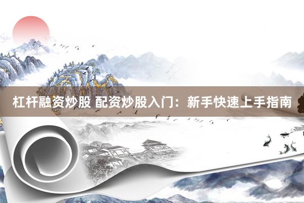 杠桿融資炒股 配資炒股入門：新手快速上手指南