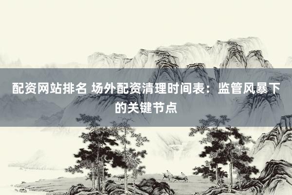 配資網(wǎng)站排名 場外配資清理時(shí)間表：監(jiān)管風(fēng)暴下的關(guān)鍵節(jié)點(diǎn)