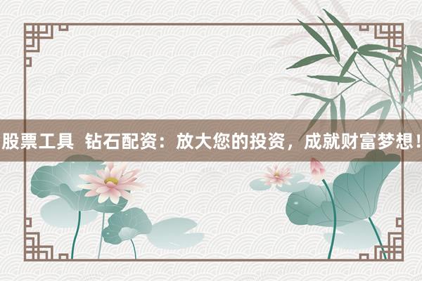 股票工具  鉆石配資：放大您的投資，成就財(cái)富夢(mèng)想！