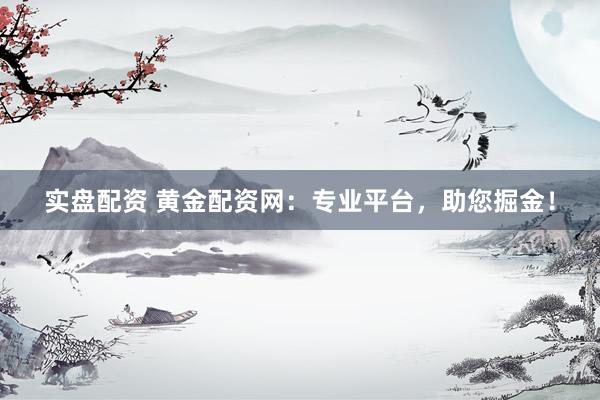 實(shí)盤配資 黃金配資網(wǎng)：專業(yè)平臺，助您掘金！