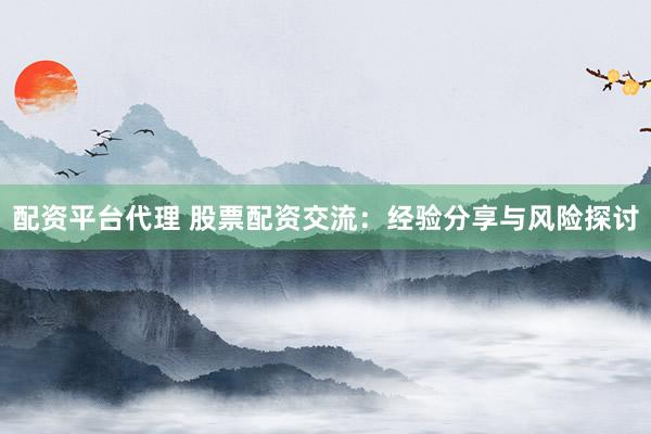 配資平臺代理 股票配資交流：經(jīng)驗(yàn)分享與風(fēng)險探討