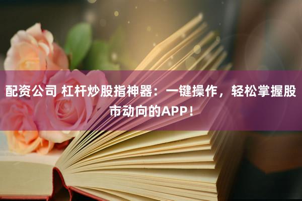配資公司 杠桿炒股指神器：一鍵操作，輕松掌握股市動(dòng)向的APP！