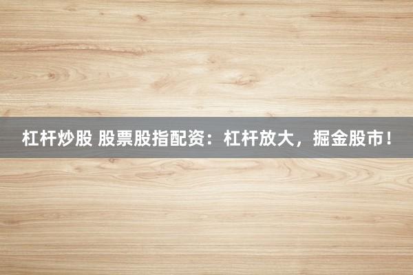 杠桿炒股 股票股指配資：杠桿放大，掘金股市！