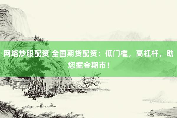網(wǎng)絡(luò)炒股配資 全國期貨配資：低門檻，高杠桿，助您掘金期市！