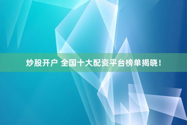 炒股開(kāi)戶 全國(guó)十大配資平臺(tái)榜單揭曉！