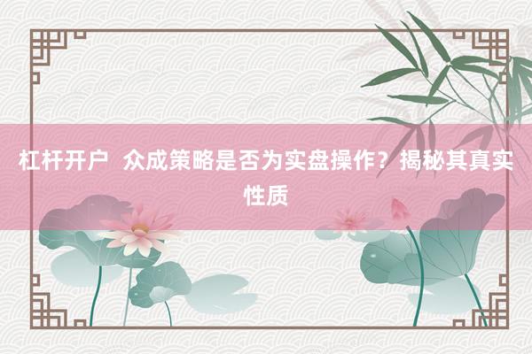 杠桿開戶  眾成策略是否為實盤操作？揭秘其真實性質