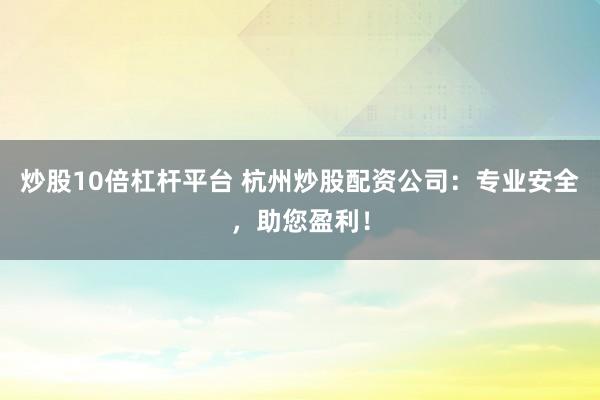 炒股10倍杠桿平臺 杭州炒股配資公司：專業(yè)安全，助您盈利！