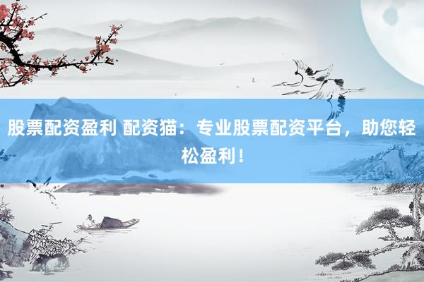 股票配資盈利 配資貓：專業(yè)股票配資平臺(tái)，助您輕松盈利！