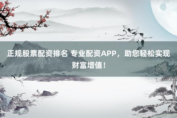 正規(guī)股票配資排名 專業(yè)配資APP，助您輕松實(shí)現(xiàn)財(cái)富增值！