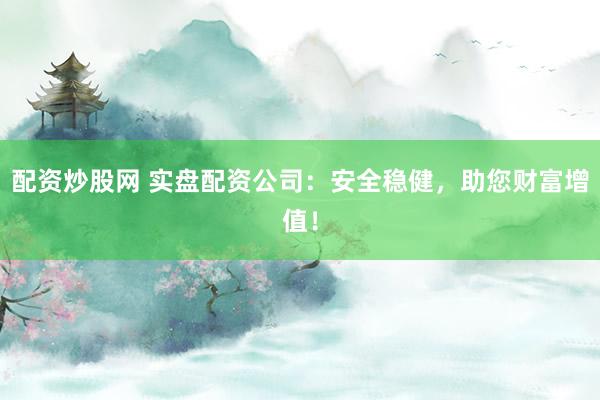 配資炒股網(wǎng) 實(shí)盤配資公司：安全穩(wěn)健，助您財(cái)富增值！
