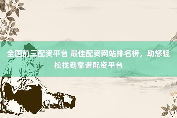 全國前三配資平臺 最佳配資網(wǎng)站排名榜，助您輕松找到靠譜配資平臺