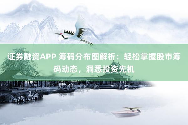 證券融資APP 籌碼分布圖解析：輕松掌握股市籌碼動(dòng)態(tài)，洞悉投資先機(jī)