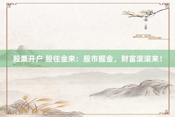 股票開戶 股往金來：股市掘金，財富滾滾來！