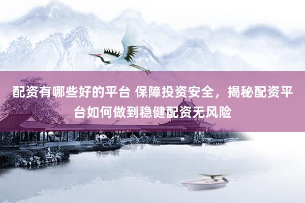 配資有哪些好的平臺(tái) 保障投資安全，揭秘配資平臺(tái)如何做到穩(wěn)健配資無(wú)風(fēng)險(xiǎn)