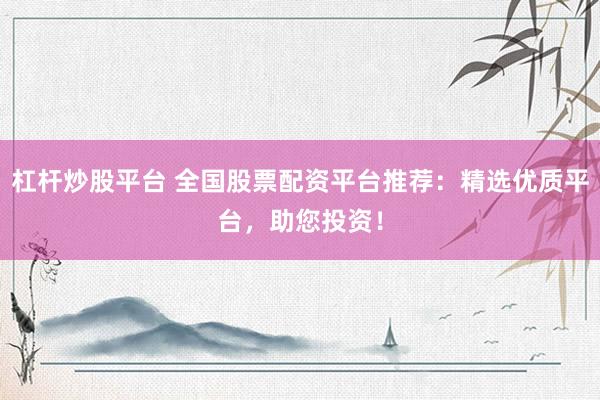 杠桿炒股平臺(tái) 全國股票配資平臺(tái)推薦：精選優(yōu)質(zhì)平臺(tái)，助您投資！