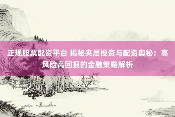 正規(guī)股票配資平臺(tái) 揭秘夾層投資與配資奧秘:高風(fēng)險(xiǎn)高回報(bào)的金融策略解析