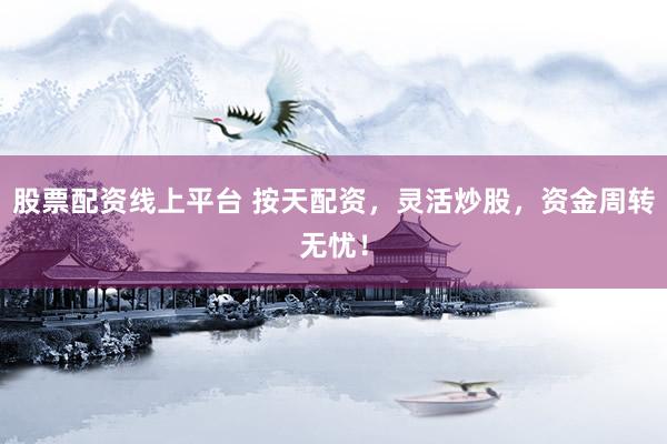 股票配資線上平臺(tái) 按天配資，靈活炒股，資金周轉(zhuǎn)無(wú)憂！