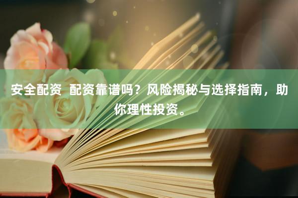 安全配資  配資靠譜嗎？風險揭秘與選擇指南，助你理性投資。