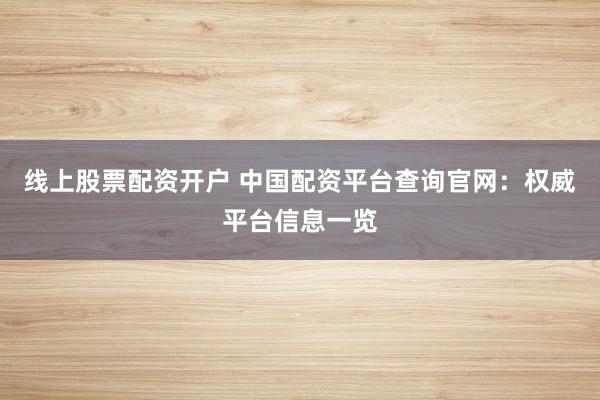 線上股票配資開戶 中國配資平臺查詢官網(wǎng)：權(quán)威平臺信息一覽