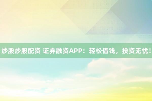 炒股炒股配資 證券融資APP：輕松借錢(qián)，投資無(wú)憂！
