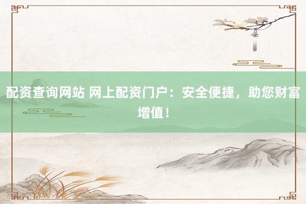 配資查詢網(wǎng)站 網(wǎng)上配資門戶：安全便捷，助您財(cái)富增值！