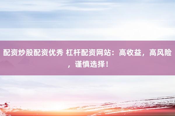 配資炒股配資優(yōu)秀 杠桿配資網(wǎng)站：高收益，高風(fēng)險(xiǎn)，謹(jǐn)慎選擇！