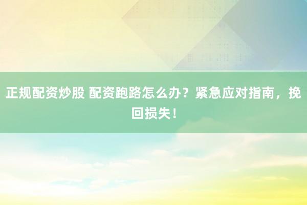 正規(guī)配資炒股 配資跑路怎么辦？緊急應(yīng)對(duì)指南，挽回?fù)p失！
