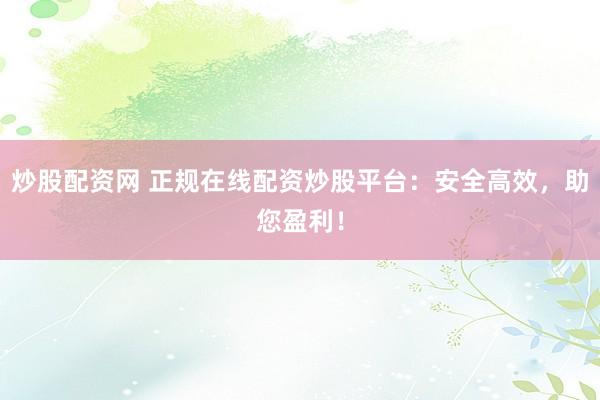 炒股配資網(wǎng) 正規(guī)在線配資炒股平臺(tái)：安全高效，助您盈利！
