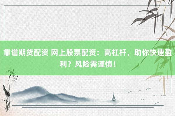 靠譜期貨配資 網(wǎng)上股票配資：高杠桿，助你快速盈利？風(fēng)險(xiǎn)需謹(jǐn)慎！